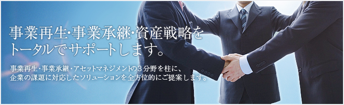 事業再生・事業承継・資産戦略をトータルでサポートします。